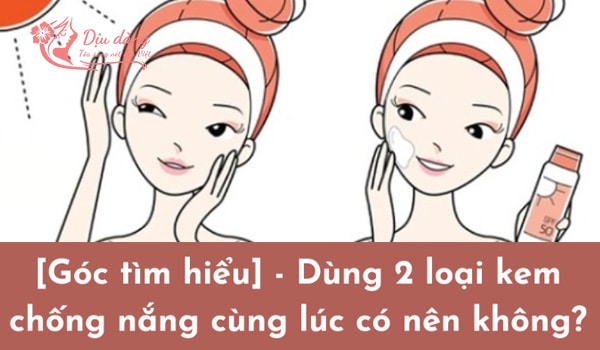 dung-2-loai-kem-chong-nang-cung-luc-duoc-khong