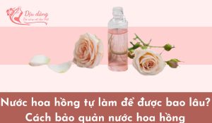 nuoc-hoa-hong-tu-lam-de-duoc-bao-lau